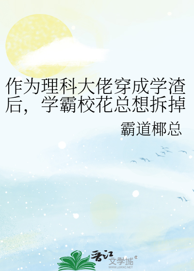 作为理科大佬穿成学渣后，学霸校花总想拆掉我马甲